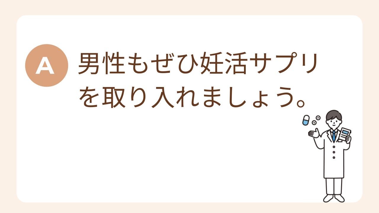 A：男性もぜひ妊活サプリを取り入れましょう。