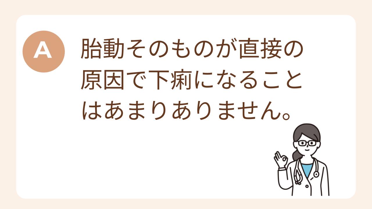 A：胎動そのものが直接の原因で下痢になることはあまりありません。