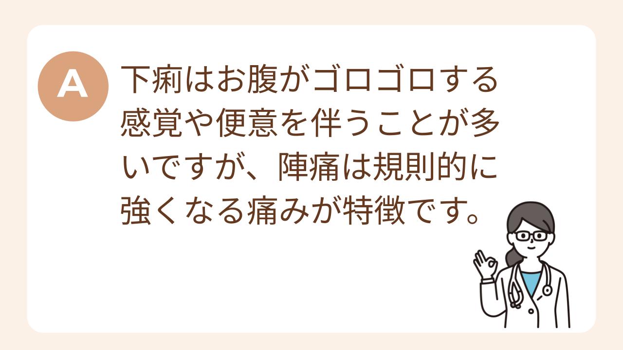 A：下痢はお腹がゴロゴロする感覚や便意を伴うことが多いですが、陣痛は規則的に強くなる痛みが特徴です。