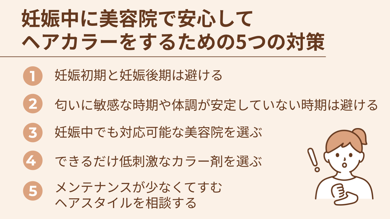 1.妊娠初期と妊娠後期は避ける、2.匂いに敏感な時期や体調が安定しない時期は避ける、3.妊娠中でも対応可能な美容院を選ぶ、4.できるだけ低刺激なカラー剤を選ぶ、5.メンテナンスが少なくてすむヘアスタイルを相談する
