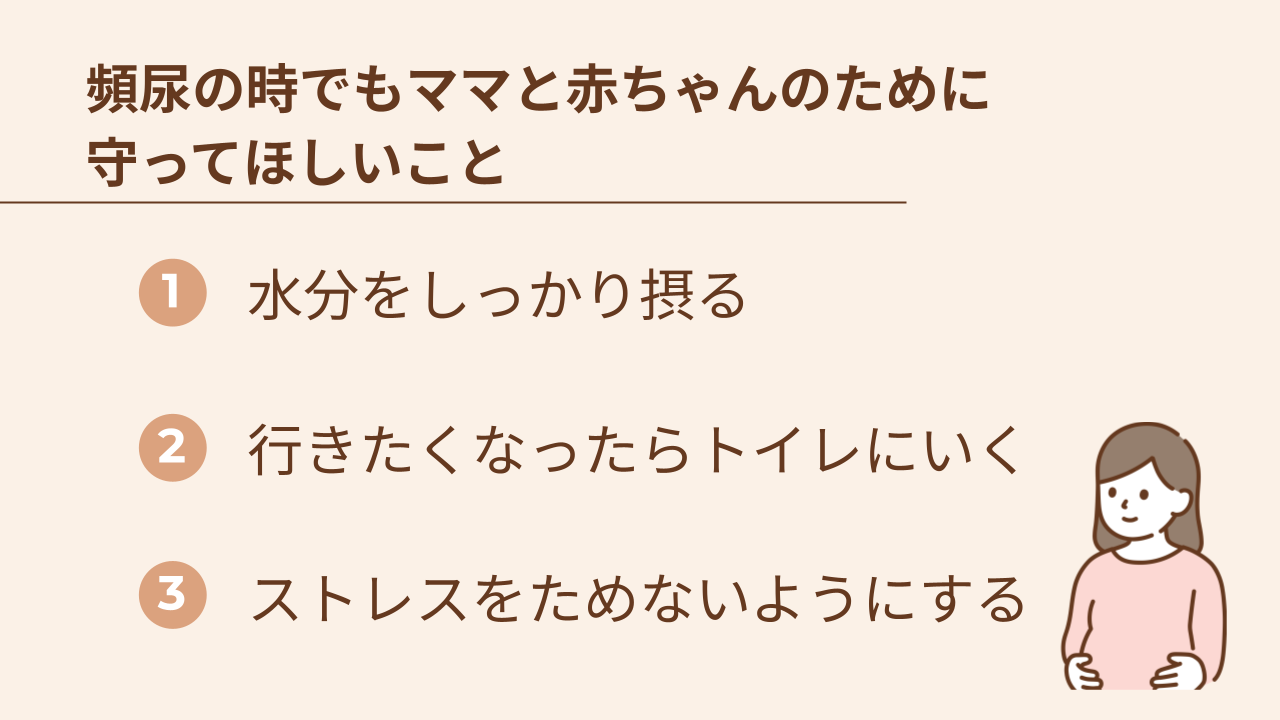 頻尿のときでもママと赤ちゃんのために守ってほしいこと：1.水分をしっかり摂る 2.行きたくなったらトイレにいく 3.ストレスをためないようにする