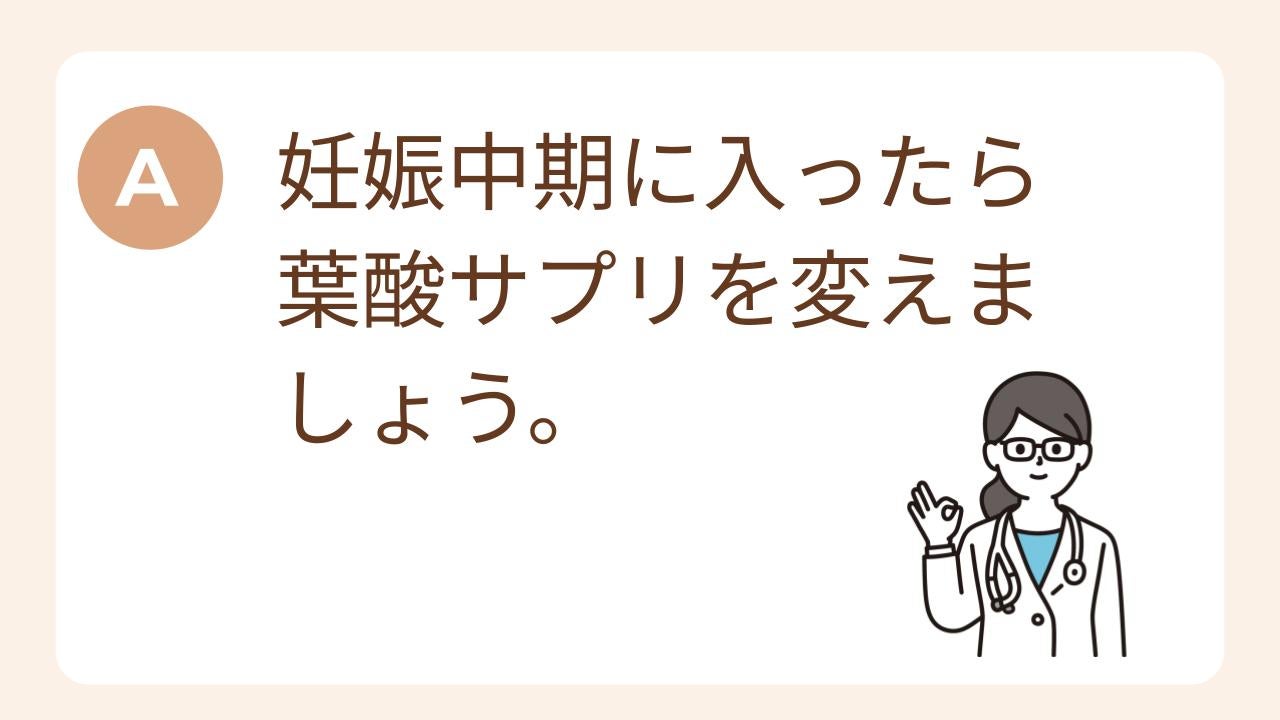 A：妊娠中期に入ったら葉酸サプリを変えましょう。