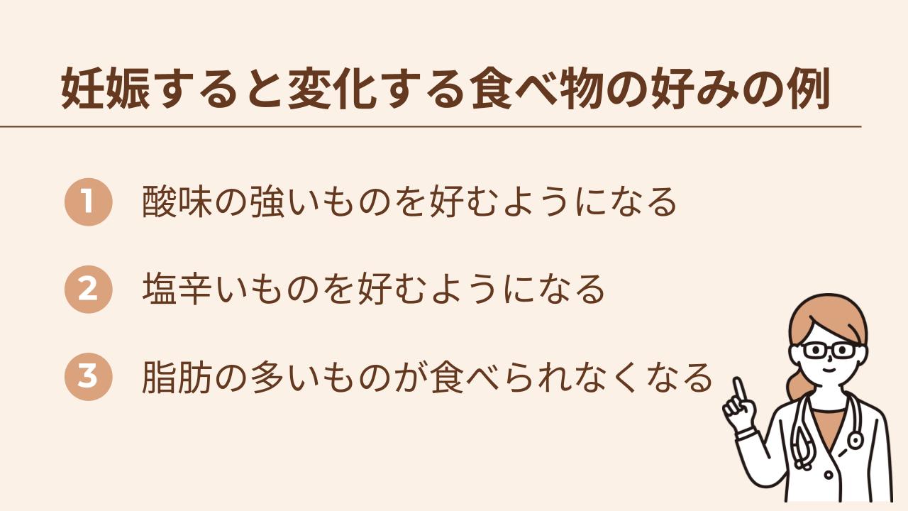妊娠すると、酸味の強いもや塩辛いものを好むようになったり、脂肪の多いものが食べられなくなったりする