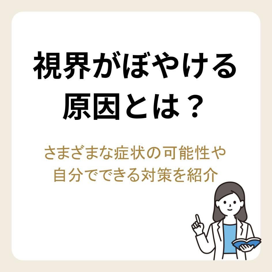 視界がぼやける原因とは？さまざまな症状の可能性や自分でできる対策を紹介